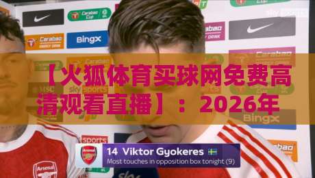 【火狐体育买球网免费高清观看直播】：2026年体育迷的终极观赛指南