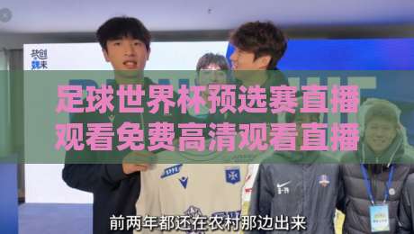 足球世界杯预选赛直播观看免费高清观看直播：【免费高清】2026年世预赛观赛攻略与避坑指南