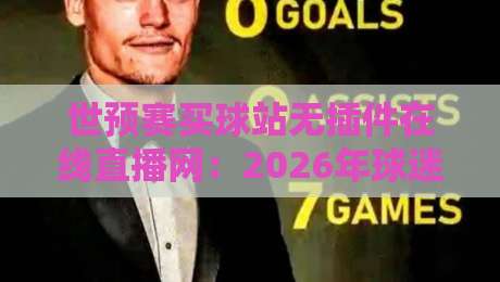 世预赛买球站无插件在线直播网：2026年球迷必看的观赛神器（附避坑指南）