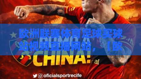 欧洲联赛体育足球买球站视频直播网站，【欧洲联赛体育足球买球站视频直播网站】2026年你必须知道的避坑指南