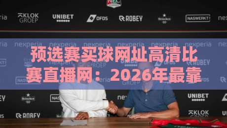 预选赛买球网址高清比赛直播网：2026年最靠谱的观赛入口推荐