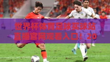 世界杯体育足球买球站直播官网观看入口！2026年观赛指南全解析【世界杯体育足球买球站直播官网观看入口】