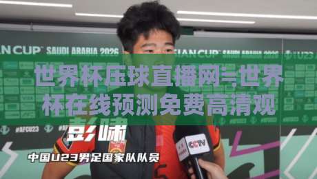 世界杯压球直播网≒世界杯在线预测免费高清观看直播：2026年球迷必备的五大观赛指南