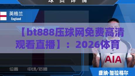 【bt888压球网免费高清观看直播】：2026体育迷必看的五大理由，你猜怎么着？