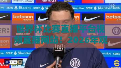 世界杯比赛直播平台视频直播网站！2026年观赛必备：十大平台实测与避坑指南
