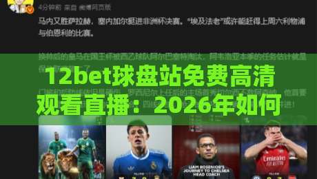12bet球盘站免费高清观看直播：2026年如何找到最佳体育直播源？
