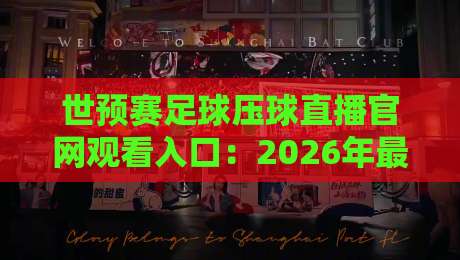 世预赛足球压球直播官网观看入口：2026年最全观赛指南来了！