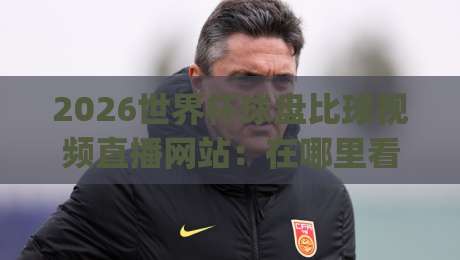 2026世界杯球盘比球视频直播网站：在哪里看球最靠谱？(2026世界杯)