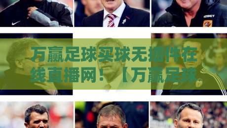 万赢足球买球无插件在线直播网！【万赢足球】2026全新观赛体验来袭