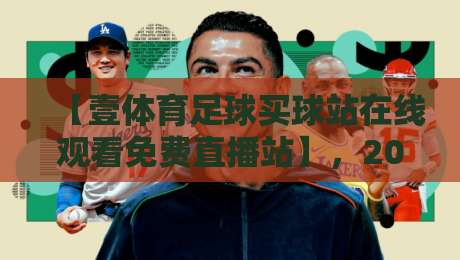 【壹体育足球买球站在线观看免费直播站】，2026年足球迷的观赛新选择！