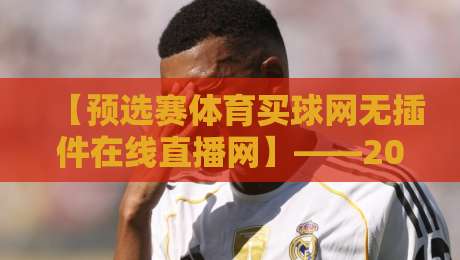 【预选赛体育买球网无插件在线直播网】——2026年最全观赛指南！