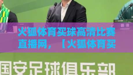 火狐体育买球高清比赛直播网，【火狐体育买球高清比赛直播网】2026年观赛体验全面升级，你还没试过？