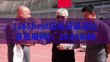 (365best压球站高清比赛直播网)：2026年体育迷的终极观赛选择？