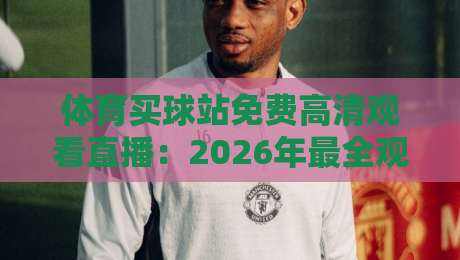 体育买球站免费高清观看直播：2026年最全观赛指南与实测推荐