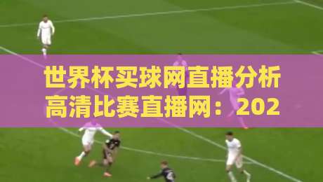 世界杯买球网直播分析高清比赛直播网：2026年球迷必备的极致观赛指南？