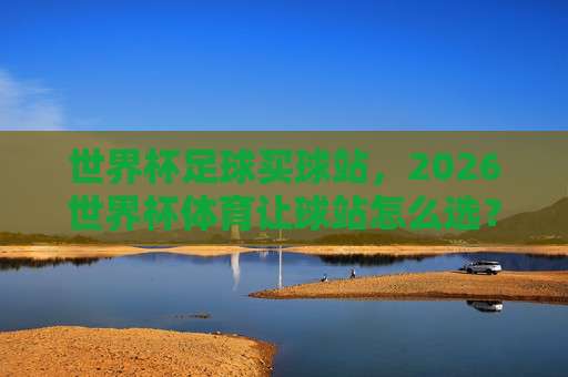 【世界杯西班牙球盘买球网站-荷甲体育体球】:2026年世界杯西班牙队前瞻与理性观赛指南