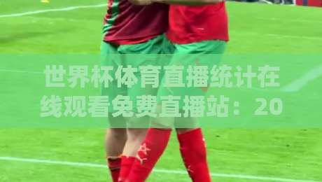 世界杯体育直播统计在线观看免费直播站：2026观赛新选择（世界杯体育直播统计在线观看免费直播站）
