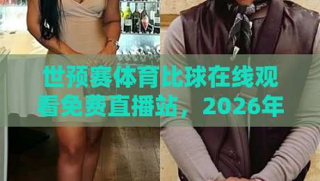 世预赛体育比球在线观看免费直播站，2026年球迷必藏的5个观赛平台