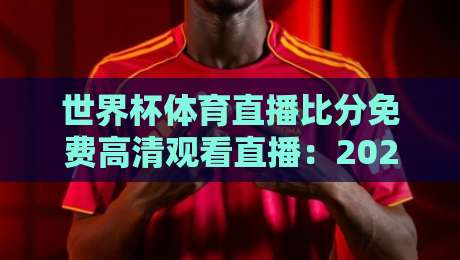 世界杯体育直播比分免费高清观看直播：2026年球迷专属观赛指南