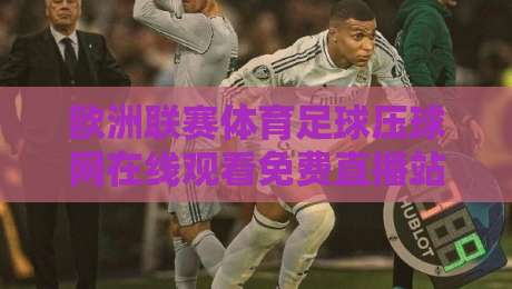 欧洲联赛体育足球压球网在线观看免费直播站：2026年观赛新选择！【欧洲联赛体育足球压球网在线观看免费直播站】