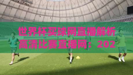 世界杯买球网直播解析高清比赛直播网：2026世界杯观赛新姿势，你get了吗？