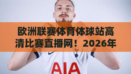 欧洲联赛体育体球站高清比赛直播网！2026年球迷必看的观赛新体验