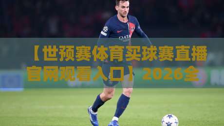 【世预赛体育买球赛直播官网观看入口】2026全新指南：怎么才能顺利找到？