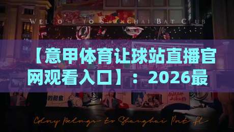 【意甲体育让球站直播官网观看入口】:2026最新指南与实战技巧 【意甲体育让球站直播官网观看入口】:2026最新指南与实战技巧