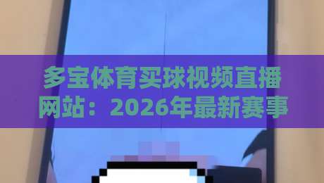 多宝体育买球视频直播网站:2026年最新赛事直播与竞猜技巧全攻略 多宝体育买球视频直播网站:2026年最新赛事直播与竞猜技巧全攻略