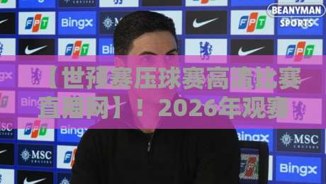 【世预赛压球赛高清比赛直播网】!2026年观赛与竞猜的终极指南,高清画质+实时数据一网打尽 【世预赛压球赛高清比赛直播网】!2026年观赛与竞猜的终极指南,高清画质+实时数据一网打尽