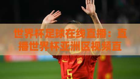 世界杯足球在线直播:直播世界杯亚洲区视频直播网站(2026预选赛观赛全攻略) 世界杯足球在线直播:直播世界杯亚洲区视频直播网站(2026预选赛观赛全攻略)