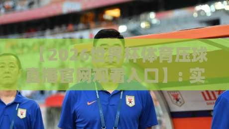 【2026世界杯体育压球直播官网观看入口】: 实测五大观赛平台,带你避开“假入口”坑! 【2026世界杯体育压球直播官网观看入口】: 实测五大观赛平台,带你避开“假入口”坑!