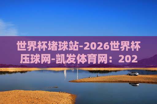 世界杯伊朗竞猜足球买球-欧洲体育买球赛足球体育：2026年伊朗队前景与欧洲体育买球策略分析