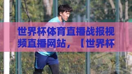 世界杯体育直播战报视频直播网站，【世界杯体育直播战报视频直播网站】2026年最全观赛指南