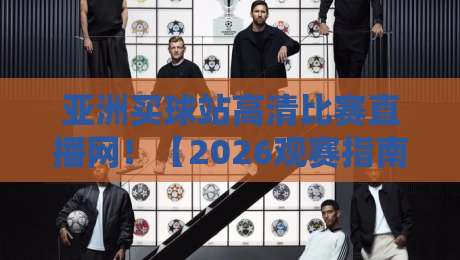 亚洲买球站高清比赛直播网!【2026观赛指南】这些隐藏技巧你还不知道吧? 亚洲买球站高清比赛直播网!【2026观赛指南】这些隐藏技巧你还不知道吧?