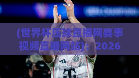 (世界杯压球直播网赛事视频直播网站)：2026年看球怎么选？老球迷的真心话