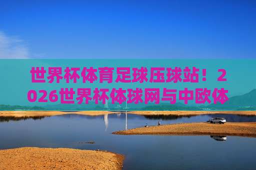 世界杯埃及买球站-球盘买球网足球体育:2026年世界杯观赛与投注新趋势