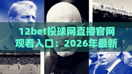 12bet投球网直播官网观看入口：2026年最新观赛指南与入场技巧