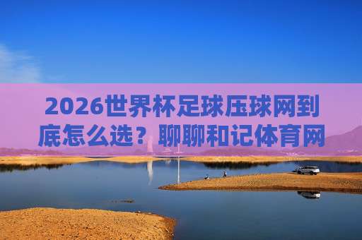 【世界杯美国足球买球网址】——2026美国世界杯合法投注平台全指南
