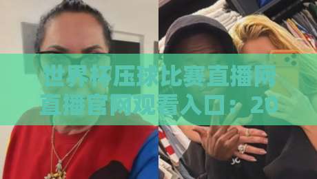 世界杯压球比赛直播网直播官网观看入口:2026年最全观看指南与避坑手册 世界杯压球比赛直播网直播官网观看入口:2026年最全观看指南与避坑手册