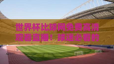 世界杯比球网免费高清观看直播!球迷必看的2026观赛指南(世界杯比球网) 世界杯比球网免费高清观看直播!球迷必看的2026观赛指南(世界杯比球网)