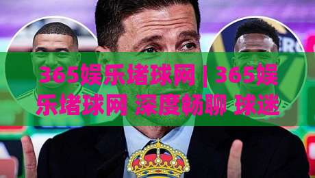 365娱乐堵球网 | 365娱乐堵球网 深度畅聊 球迷都在看的内容社区怎么玩【365娱乐堵球网】-最全手机信誉比球网1080P官网无插件低调看冠军走盘