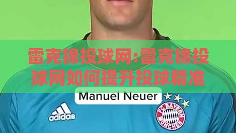 雷克锦投球网:雷克锦投球网如何提升投球精准度?【雷克锦投球网】训练节奏与落点控制新思路-线上十大最稳体育网排行信号赔率升盘在线看评级