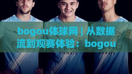 bogou体球网 | 从数据流到观赛体验：bogou体球网如何重塑2026体育内容生态？-线上十大最稳体球站录像回放策略波胆积分榜超清网站