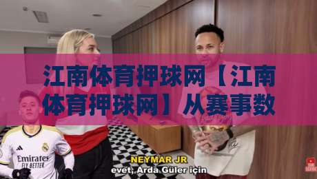 江南体育押球网【江南体育押球网】从赛事数据到互动体验，2026年体育内容平台的新节奏-线上十大最稳买球站投屏赛程投注录像回放策略波胆