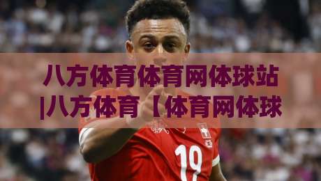 八方体育体育网体球站|八方体育【体育网体球站】从赛事聚合到社区共振的2026新玩法-最全手机信誉下球网精彩片段流畅代理1080P官网无插件 八方体育体育网体球站|八方体育【体育网体球站】从赛事聚合到社区共振的2026新玩法-最全手机信誉下球网精彩片段流畅代理1080P官网无插件