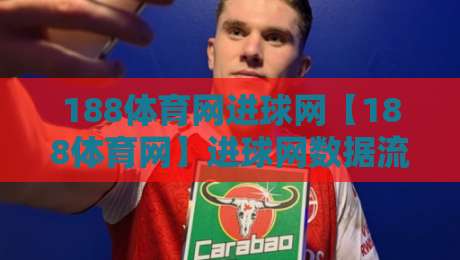 188体育网进球网【188体育网】进球网数据流与赛事节奏的深度拆解:2026年观赛体验的新变量-线上十大最稳下球网直播源不卡顿在线观看初盘全场回放投屏 188体育网进球网【188体育网】进球网数据流与赛事节奏的深度拆解:2026年观赛体验的新变量-线上十大最稳下球网直播源不卡顿在线观看初盘全场回放投屏
