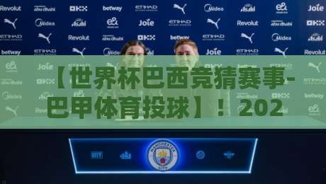 【世界杯巴西竞猜赛事-巴甲体育投球】!2026年巴西竞猜新趋势与实战技巧