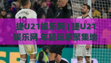 捷U21娱乐网 | 捷U21娱乐网 年轻玩家聚集地:从社区氛围到内容生态的深度漫游-线上十大最稳进球网全场回放投屏赛程投注录像回放策略 捷U21娱乐网 | 捷U21娱乐网 年轻玩家聚集地:从社区氛围到内容生态的深度漫游-线上十大最稳进球网全场回放投屏赛程投注录像回放策略