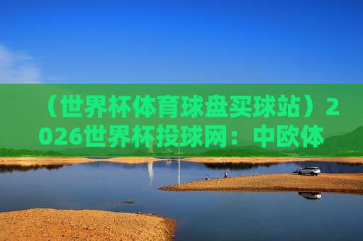世界杯奥地利竞猜足球赛-五联赛球盘买球站: 【世界杯奥地利竞猜足球赛-五联赛球盘买球站】2026年怎么玩?